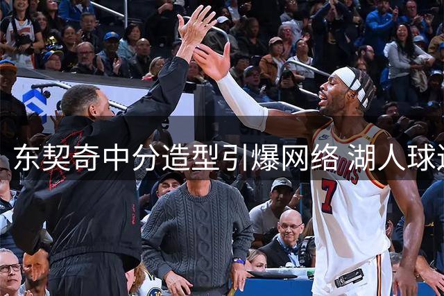 东契奇中分造型引爆网络 湖人球迷热议球星休赛期新形象
