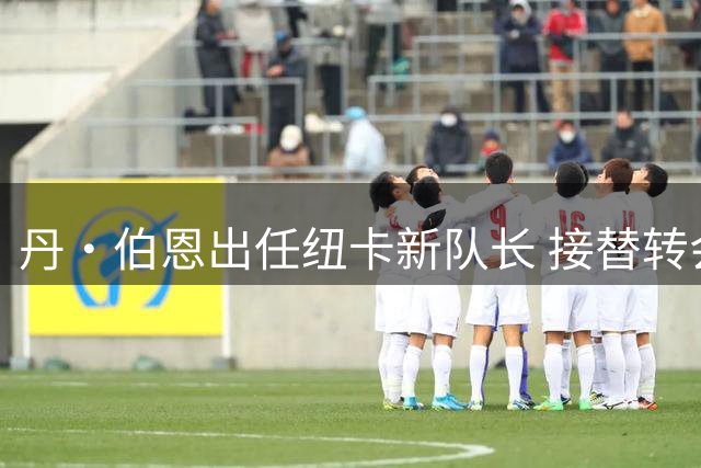 丹·伯恩出任纽卡新队长 接替转会阿森纳的吉马良斯