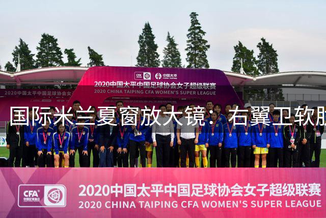 国际米兰夏窗放大镜：右翼卫软肋难补 中场发动机人选陷僵局