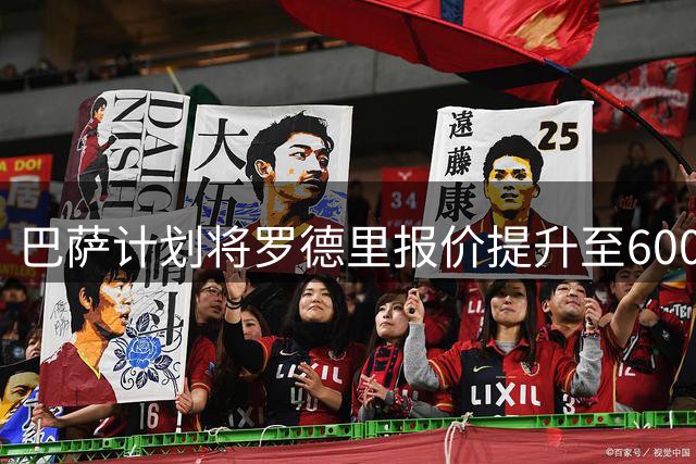 巴萨计划将罗德里报价提升至6000万欧元