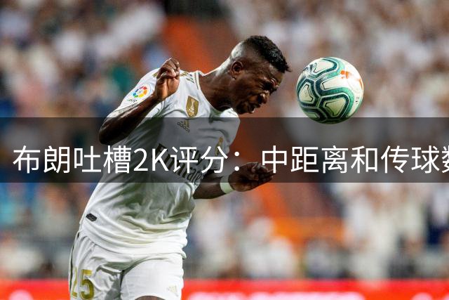 布朗吐槽2K评分：中距离和传球数值被严重低估