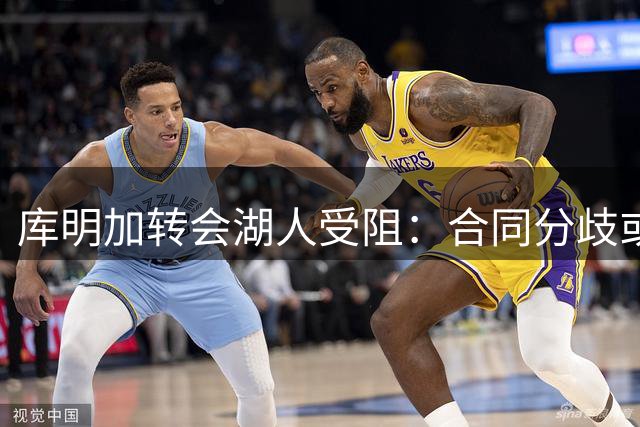 库明加转会湖人受阻：合同分歧或导致交易流产