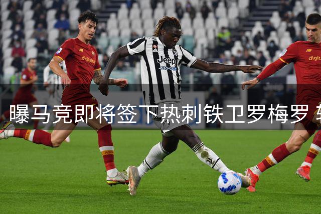 曝马竞即将签下热刺铁卫罗梅罗 转会谈判进入最后阶段