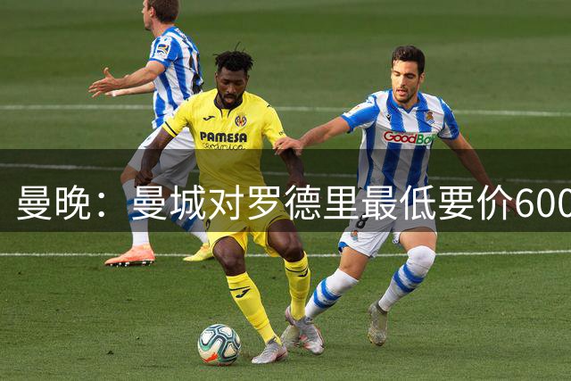 曼晚：曼城对罗德里最低要价6000万镑，不会强行阻止他离开