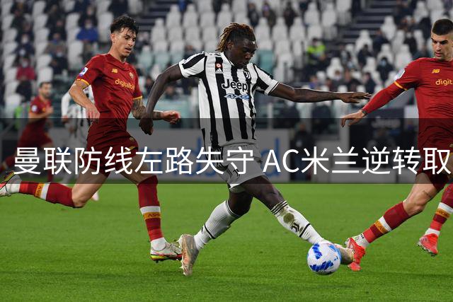 曼联防线左路失守 AC米兰逆转取胜