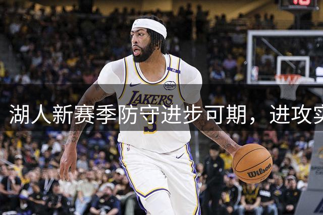 湖人新赛季防守进步可期，进攻实力或成制胜关键