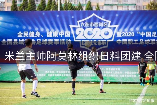 米兰主帅阿莫林组织日料团建 全队聚餐气氛融洽