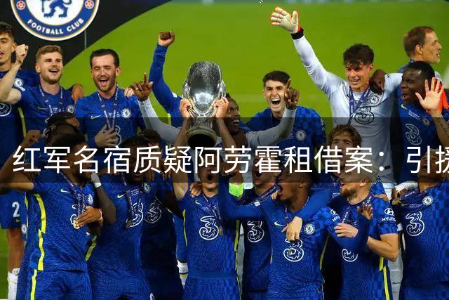 红军名宿质疑阿劳霍租借案：引援暴露困境 球员状态堪忧