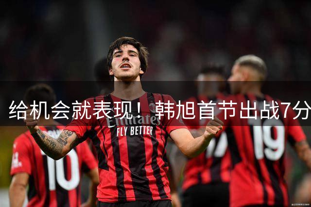 给机会就表现！韩旭首节出战7分半钟 三分3中3轰下11分1板1断1帽