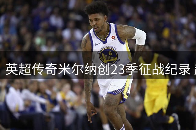 英超传奇米尔纳创23季征战纪录 超越曼联名宿吉格斯