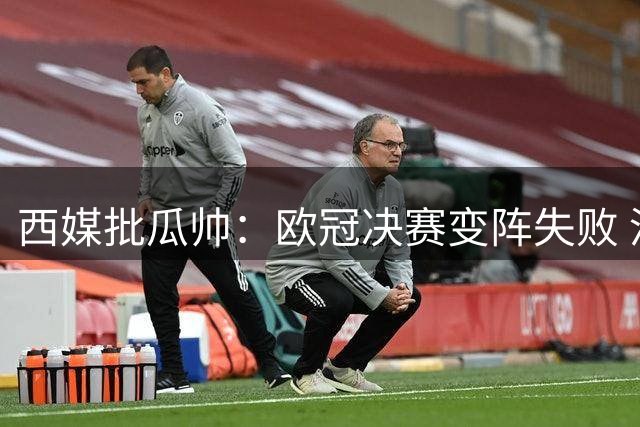 西媒批瓜帅：欧冠决赛变阵失败 没梅西哈白布不行