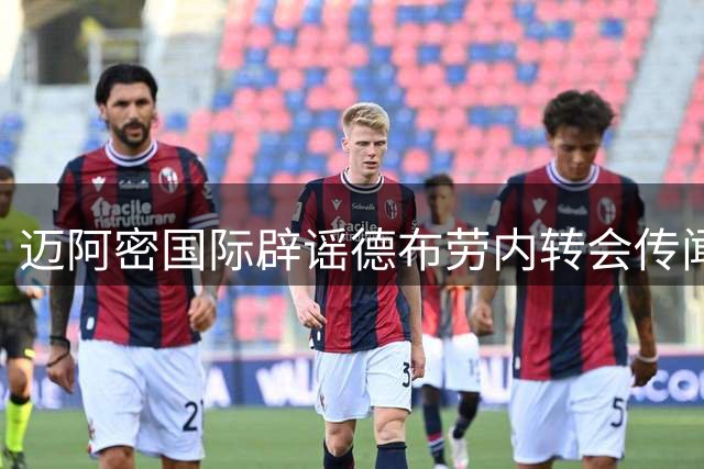 迈阿密国际辟谣德布劳内转会传闻，未进行任何谈判