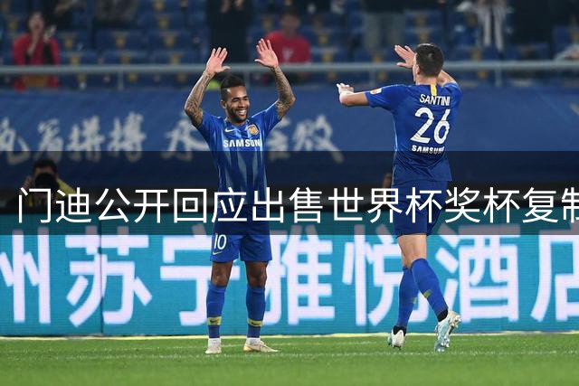门迪公开回应出售世界杯奖杯复制品引发热议