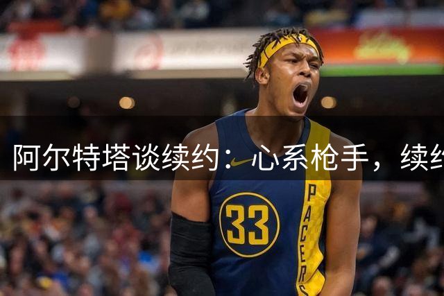 阿尔特塔谈续约：心系枪手，续约事宜稳步推进