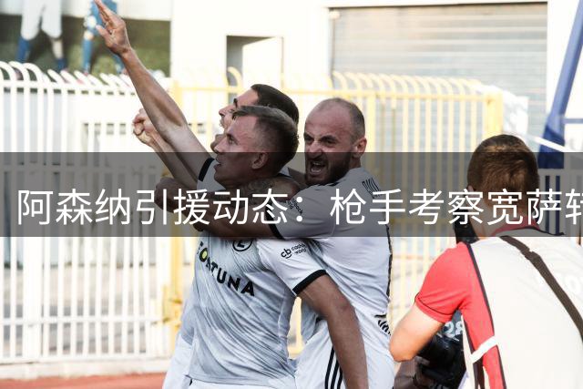 阿森纳引援动态：枪手考察宽萨转会可能性