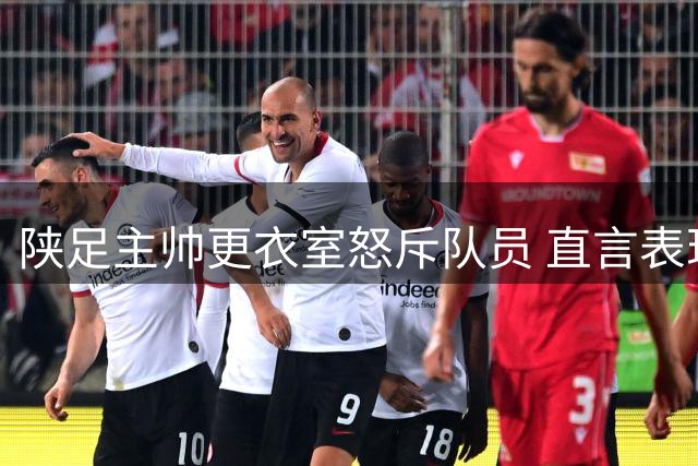 陕足主帅更衣室怒斥队员 直言表现愧对球迷期望