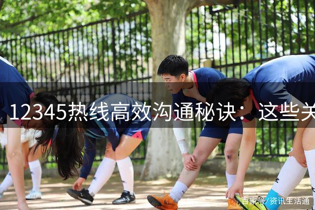 12345热线高效沟通秘诀：这些关键词让你诉求优先处理