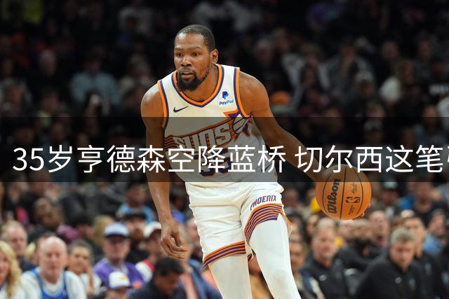 35岁亨德森空降蓝桥 切尔西这笔引援暗藏玄机