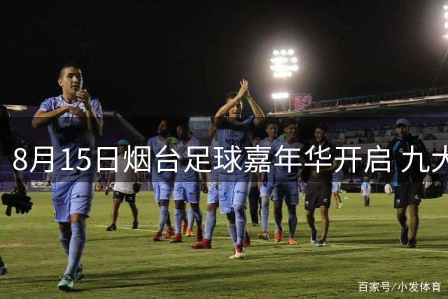 8月15日烟台足球嘉年华开启 九大精彩活动抢先揭秘